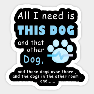 all i need is this dog and that other dog , men dog , woman dog , love dogs Sticker